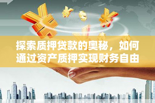 金溪探索质押贷款的奥秘，如何通过资产质押实现财务自由