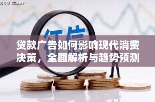 金溪贷款广告如何影响现代消费决策，全面解析与趋势预测