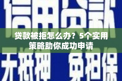 金溪贷款被拒怎么办？5个实用策略助你成功申请