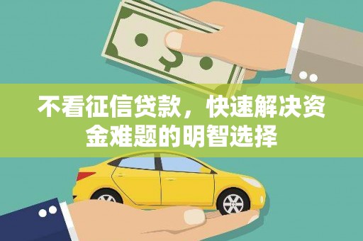 金溪不看征信贷款，快速解决资金难题的明智选择