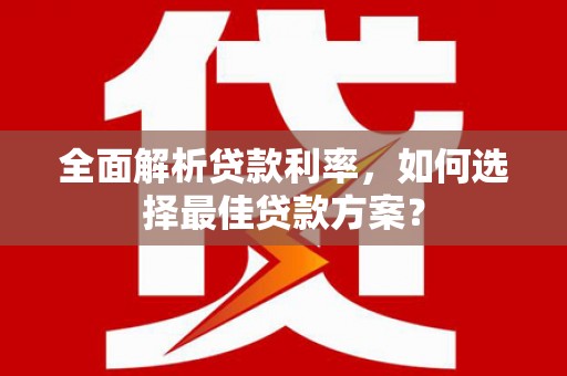 金溪全面解析贷款利率，如何选择最佳贷款方案？