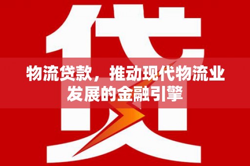 金溪物流贷款，推动现代物流业发展的金融引擎