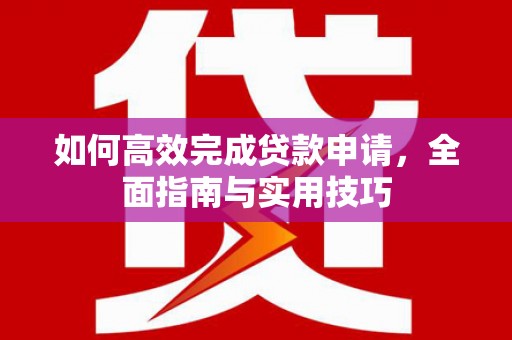 金溪如何高效完成贷款申请，全面指南与实用技巧