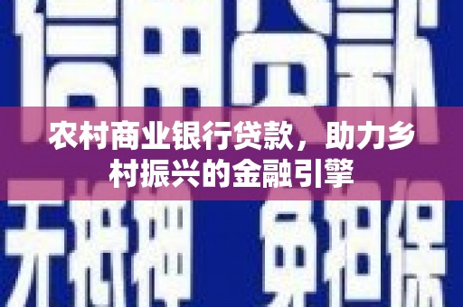 金溪农村商业银行贷款，助力乡村振兴的金融引擎