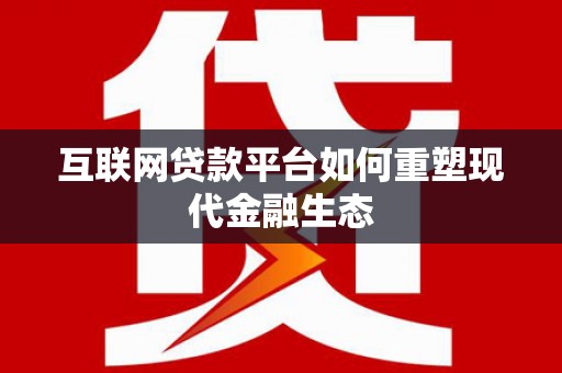 金溪互联网贷款平台如何重塑现代金融生态