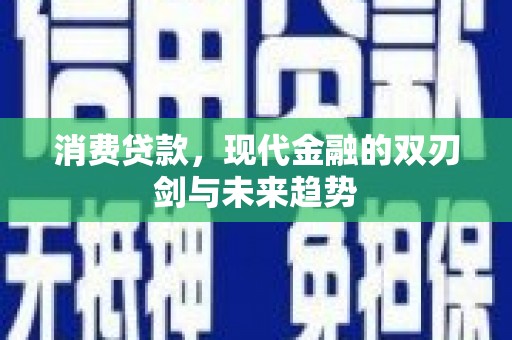 金溪消费贷款，现代金融的双刃剑与未来趋势