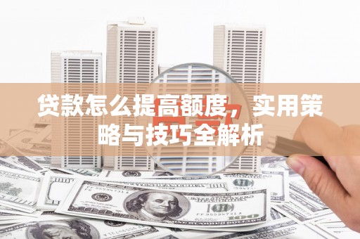 金溪贷款怎么提高额度，实用策略与技巧全解析