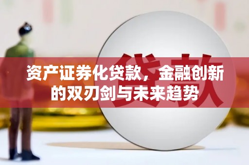 金溪资产证券化贷款，金融创新的双刃剑与未来趋势
