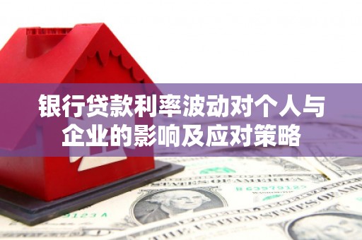 金溪银行贷款利率波动对个人与企业的影响及应对策略