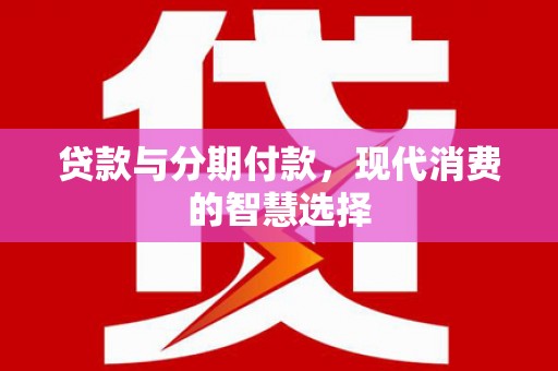 金溪贷款与分期付款，现代消费的智慧选择