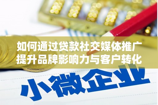 金溪如何通过贷款社交媒体推广提升品牌影响力与客户转化率