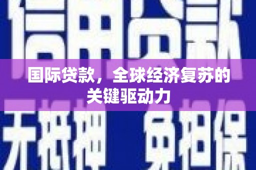 金溪国际贷款，全球经济复苏的关键驱动力