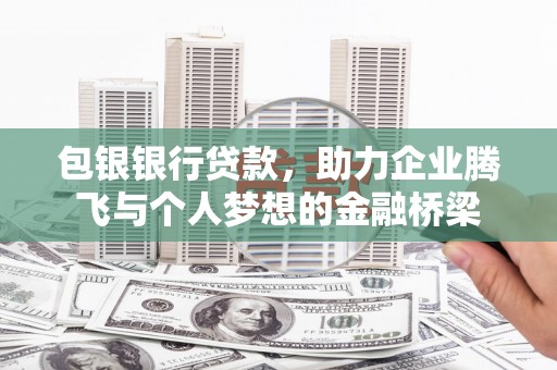 金溪包银银行贷款，助力企业腾飞与个人梦想的金融桥梁