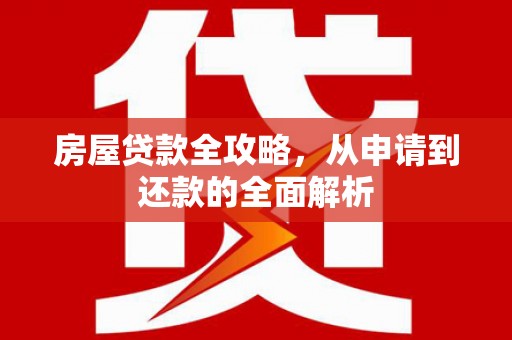 金溪房屋贷款全攻略，从申请到还款的全面解析