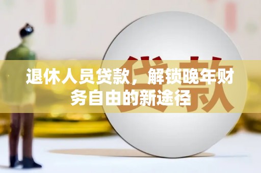金溪退休人员贷款，解锁晚年财务自由的新途径