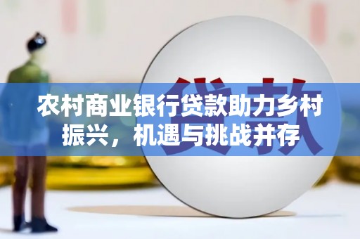 金溪农村商业银行贷款助力乡村振兴，机遇与挑战并存