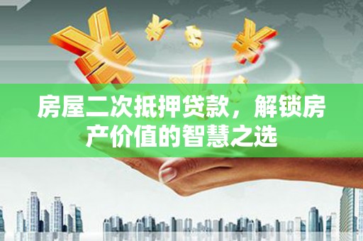 金溪房屋二次抵押贷款，解锁房产价值的智慧之选