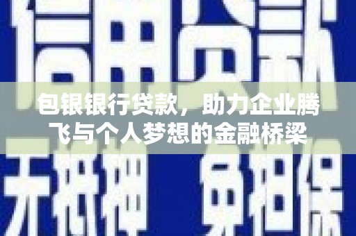 金溪包银银行贷款，助力企业腾飞与个人梦想的金融桥梁
