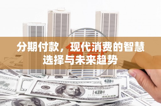 金溪分期付款，现代消费的智慧选择与未来趋势