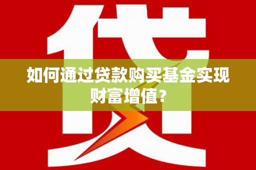金溪如何通过贷款购买基金实现财富增值？