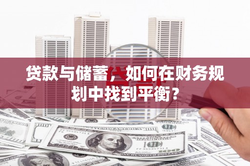 金溪贷款与储蓄，如何在财务规划中找到平衡？
