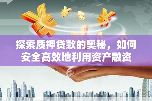 金溪探索质押贷款的奥秘，如何安全高效地利用资产融资