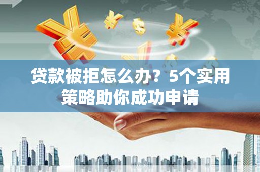 金溪贷款被拒怎么办？5个实用策略助你成功申请