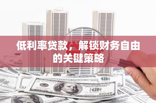 金溪低利率贷款，解锁财务自由的关键策略