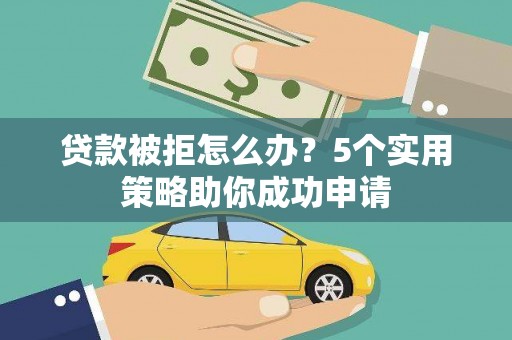 金溪贷款被拒怎么办？5个实用策略助你成功申请
