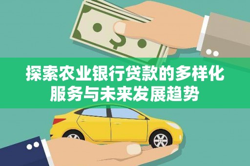 金溪探索农业银行贷款的多样化服务与未来发展趋势
