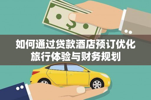 金溪如何通过贷款酒店预订优化旅行体验与财务规划
