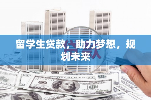 金溪留学生贷款，助力梦想，规划未来