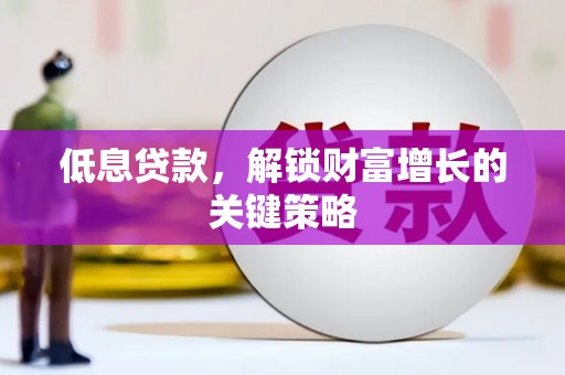 金溪低息贷款，解锁财富增长的关键策略