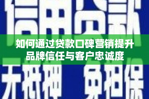 金溪如何通过贷款口碑营销提升品牌信任与客户忠诚度