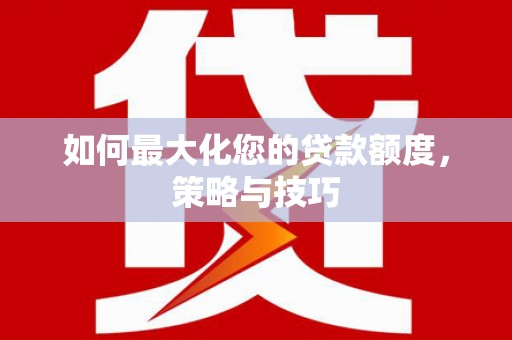 金溪如何最大化您的贷款额度，策略与技巧