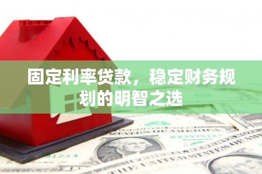 金溪固定利率贷款，稳定财务规划的明智之选