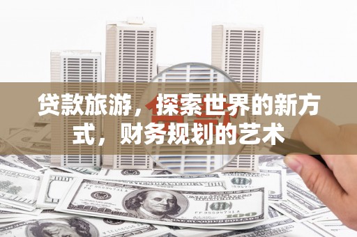 金溪贷款旅游，探索世界的新方式，财务规划的艺术