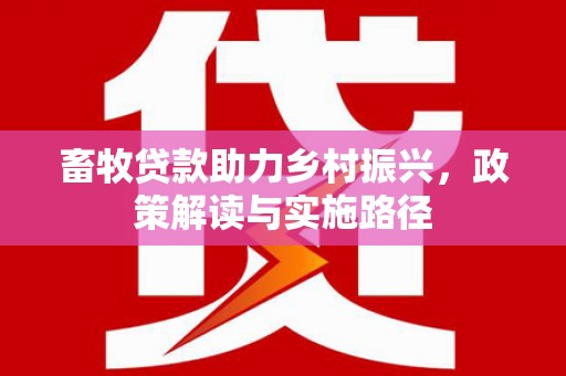 金溪畜牧贷款助力乡村振兴，政策解读与实施路径