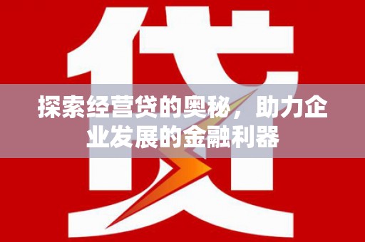 金溪探索经营贷的奥秘，助力企业发展的金融利器