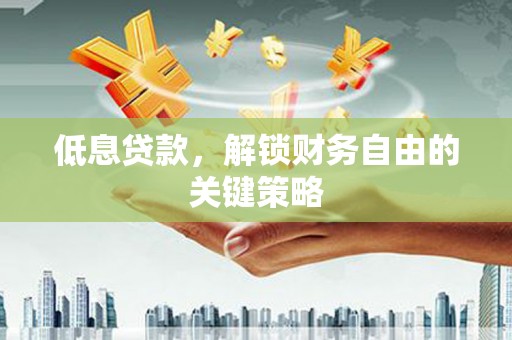 金溪低息贷款，解锁财务自由的关键策略