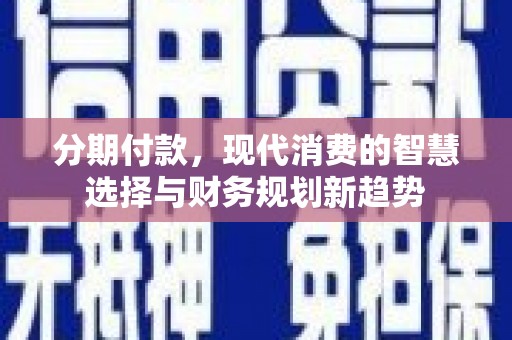 金溪分期付款，现代消费的智慧选择与财务规划新趋势