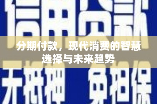 金溪分期付款，现代消费的智慧选择与未来趋势
