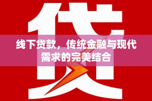 金溪线下贷款，传统金融与现代需求的完美结合