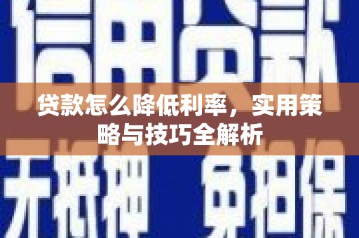 金溪贷款怎么降低利率，实用策略与技巧全解析