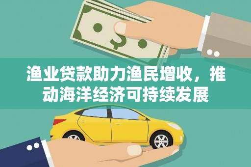 金溪渔业贷款助力渔民增收，推动海洋经济可持续发展