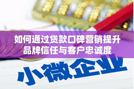 金溪如何通过贷款口碑营销提升品牌信任与客户忠诚度