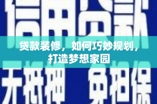 金溪贷款装修，如何巧妙规划，打造梦想家园