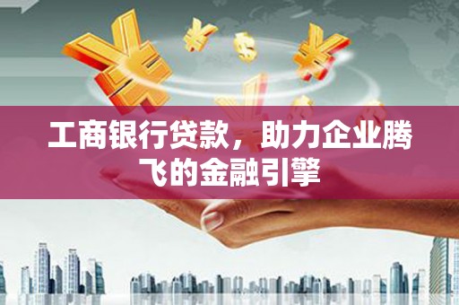 金溪工商银行贷款，助力企业腾飞的金融引擎