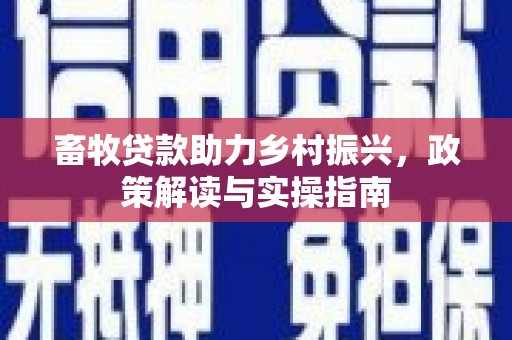 金溪畜牧贷款助力乡村振兴，政策解读与实操指南