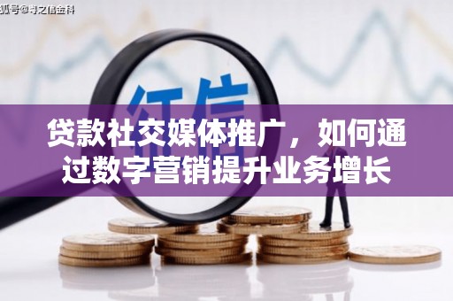 金溪贷款社交媒体推广，如何通过数字营销提升业务增长